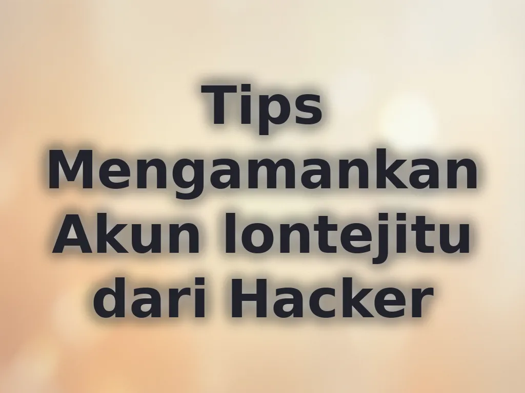 Tips Mengamankan Akun lontejitu dari Hacker