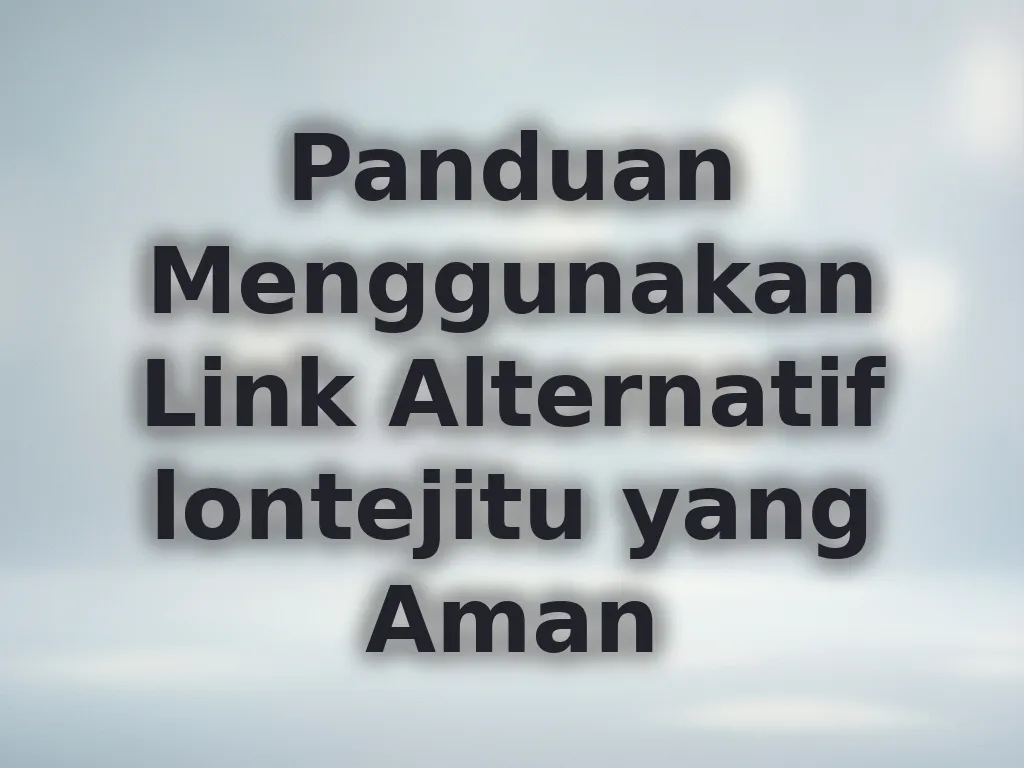 Panduan Menggunakan Link Alternatif lontejitu yang Aman